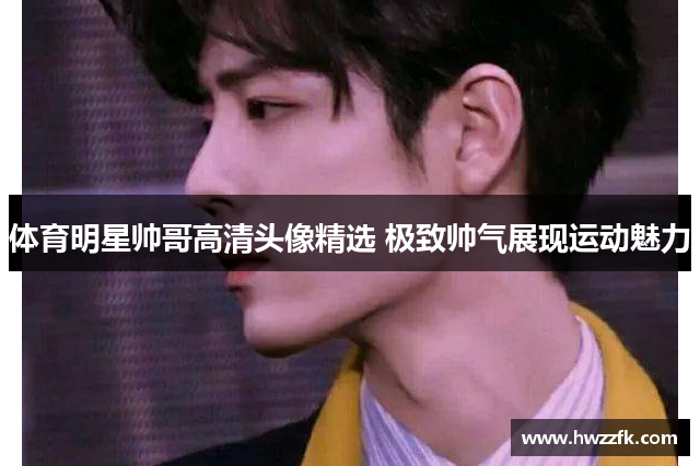 体育明星帅哥高清头像精选 极致帅气展现运动魅力