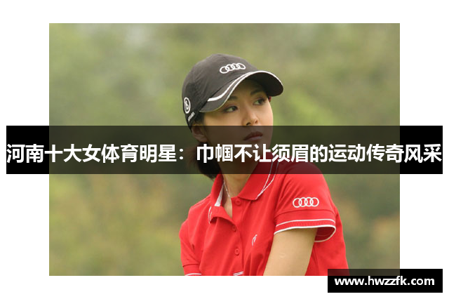 河南十大女体育明星：巾帼不让须眉的运动传奇风采