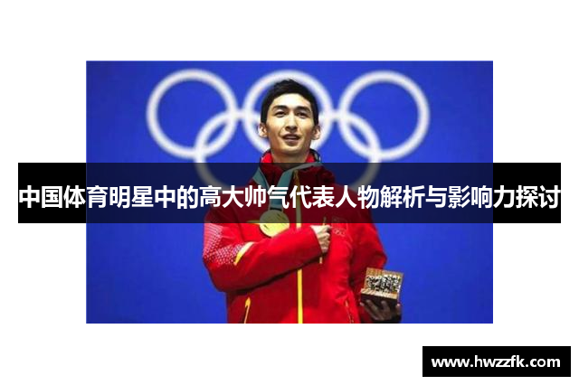 中国体育明星中的高大帅气代表人物解析与影响力探讨