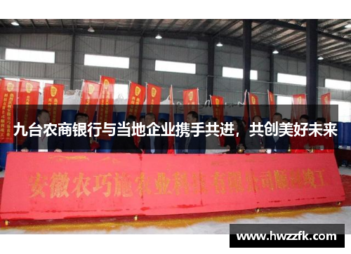 九台农商银行与当地企业携手共进，共创美好未来