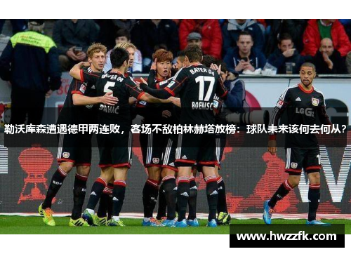 勒沃库森遭遇德甲两连败，客场不敌柏林赫塔放榜：球队未来该何去何从？