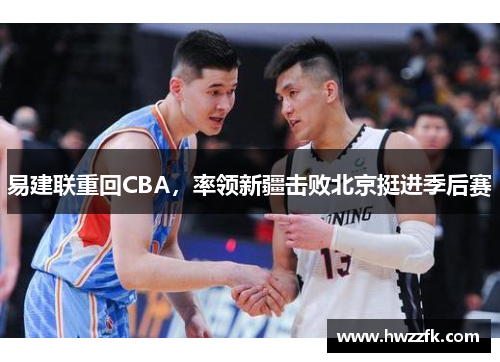 易建联重回CBA，率领新疆击败北京挺进季后赛