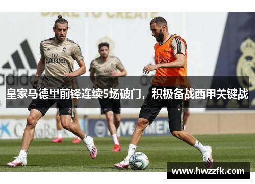 皇家马德里前锋连续5场破门，积极备战西甲关键战