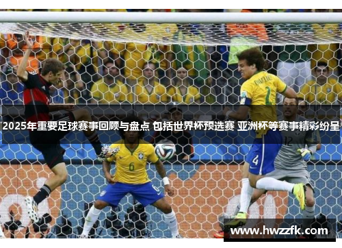 2025年重要足球赛事回顾与盘点 包括世界杯预选赛 亚洲杯等赛事精彩纷呈