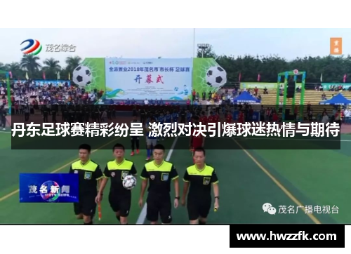 丹东足球赛精彩纷呈 激烈对决引爆球迷热情与期待