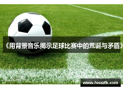 《用背景音乐揭示足球比赛中的荒诞与矛盾》