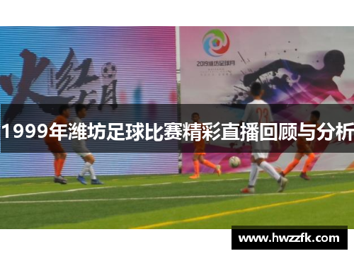 1999年潍坊足球比赛精彩直播回顾与分析