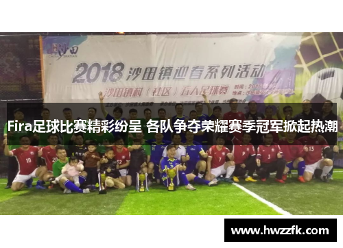 Fira足球比赛精彩纷呈 各队争夺荣耀赛季冠军掀起热潮